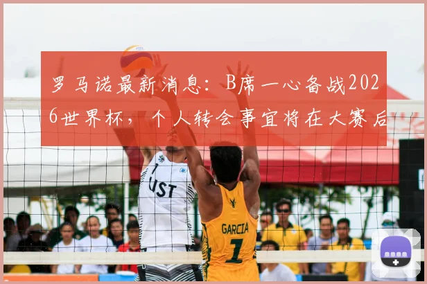罗马诺最新消息:B席一心备战2026世界杯,个人转会事宜将在大赛后决定