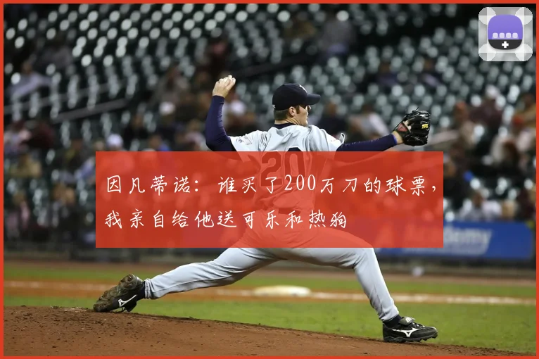因凡蒂诺:谁买了200万刀的球票,我亲自给他送可乐和热狗