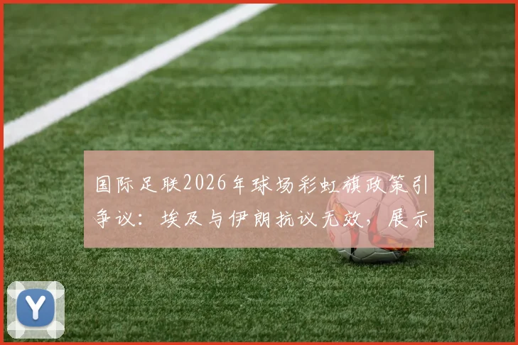 国际足联2026年球场彩虹旗政策引争议：埃及与伊朗抗议无效，展示规定详解