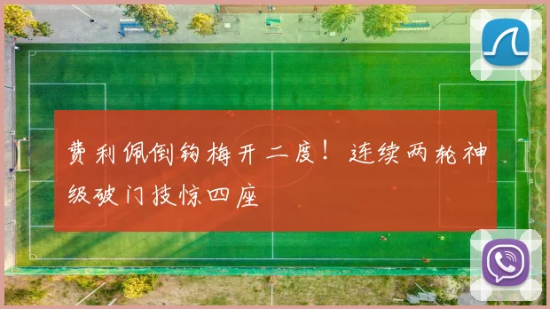 费利佩倒钩梅开二度!连续两轮神级破门技惊四座