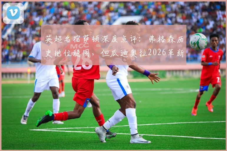 英超名宿萨顿深度点评：弗格森历史地位稳固，但瓜迪奥拉2026革新战术堪称现象级，谁影响更深？