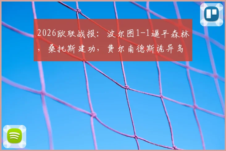 2026欧联战报：波尔图1-1逼平森林，桑托斯建功，费尔南德斯诡异乌龙引热议