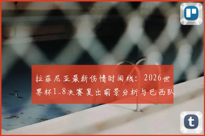 拉菲尼亚最新伤情时间线:2026世界杯1_8决赛复出前景分析与巴西队战术影响评估