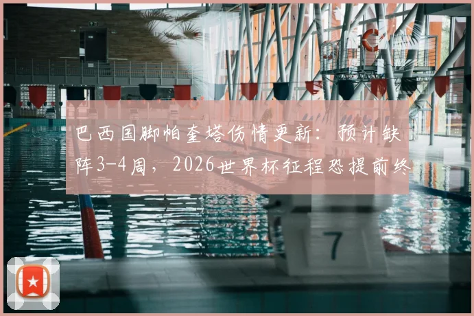 巴西国脚帕奎塔伤情更新：预计缺阵3-4周，2026世界杯征程恐提前终结，对巴西队中场影响几何？
