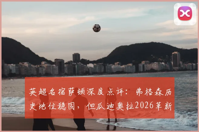 英超名宿萨顿深度点评:弗格森历史地位稳固,但瓜迪奥拉2026革新战术堪称现象级,谁影响更深?