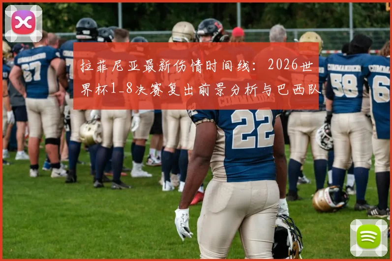 拉菲尼亚最新伤情时间线：2026世界杯1_8决赛复出前景分析与巴西队战术影响评估