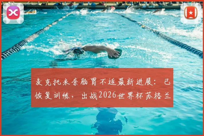 麦克托米奈肠胃不适最新进展：已恢复训练，出战2026世界杯苏格兰首战德国队成疑？附球员身体状况深度解析