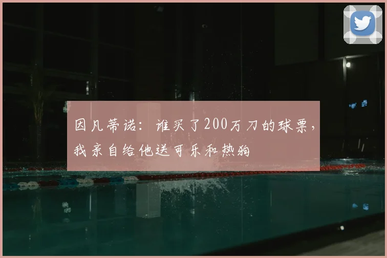 因凡蒂诺:谁买了200万刀的球票,我亲自给他送可乐和热狗