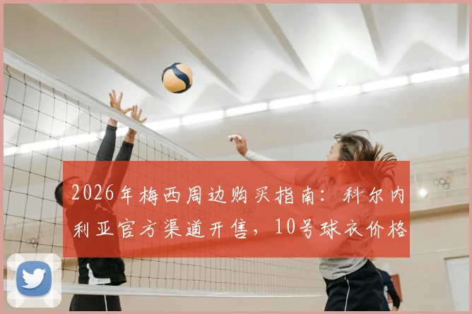2026年梅西周边购买指南:科尔内利亚官方渠道开售,10号球衣价格约40欧元