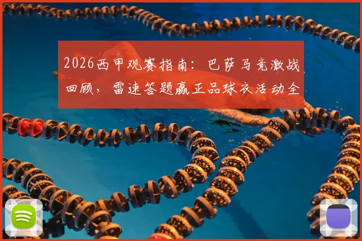 2026西甲观赛指南:巴萨马竞激战回顾,雷速答题赢正品球衣活动全解析