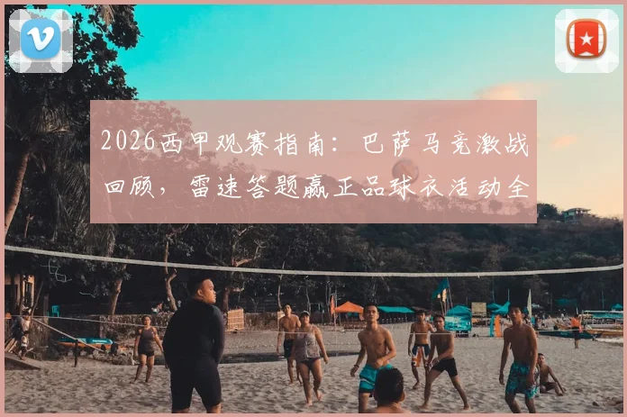 2026西甲观赛指南：巴萨马竞激战回顾，雷速答题赢正品球衣活动全解析