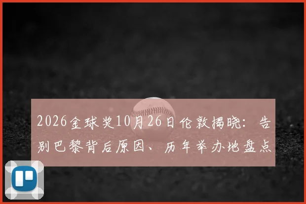 2026金球奖10月26日伦敦揭晓:告别巴黎背后原因、历年举办地盘点及提名公布时间前瞻
