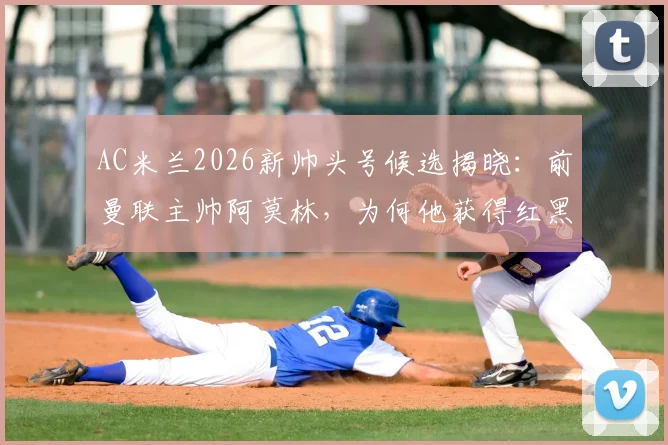 AC米兰2026新帅头号候选揭晓:前曼联主帅阿莫林,为何他获得红黑军团青睐?竞争现状与未来影响全解析