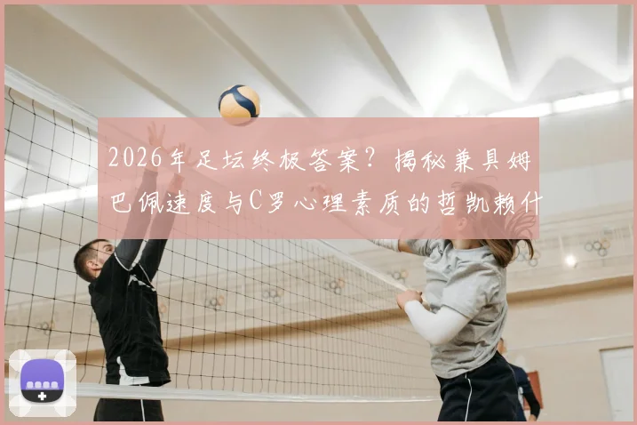 2026年足坛终极答案？揭秘兼具姆巴佩速度与C罗心理素质的哲凯赖什组最强前锋