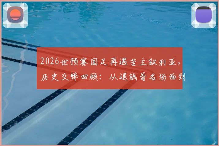 2026世预赛国足再遇苦主叙利亚，历史交锋回顾：从退钱哥名场面到被绝平，这次能否打破魔咒？