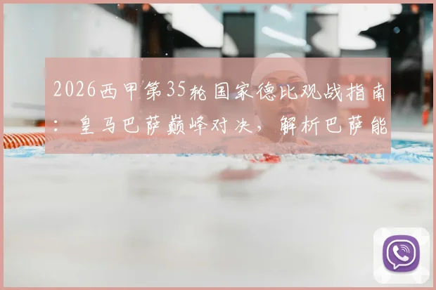 2026西甲第35轮国家德比观战指南:皇马巴萨巅峰对决,解析巴萨能否提前锁定冠军