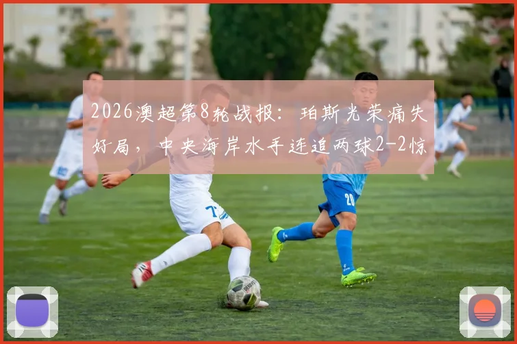 2026澳超第8轮战报:珀斯光荣痛失好局,中央海岸水手连追两球2-2惊险抢分,奥格拉&布兰特曼破门集锦