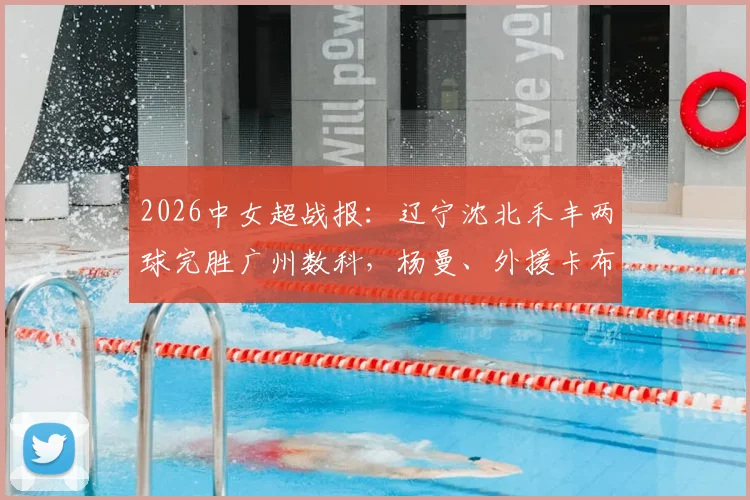 2026中女超战报:辽宁沈北禾丰两球完胜广州数科,杨曼、外援卡布雷先后建功