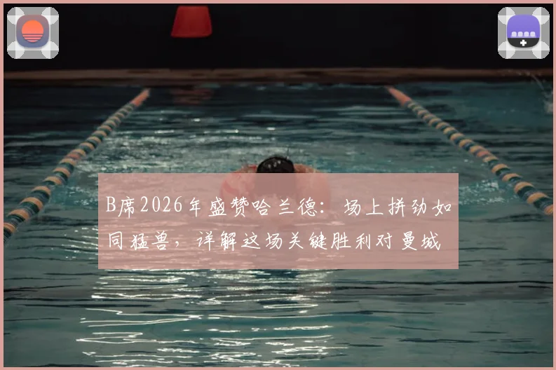 B席2026年盛赞哈兰德：场上拼劲如同猛兽，详解这场关键胜利对曼城争冠的巨大意义