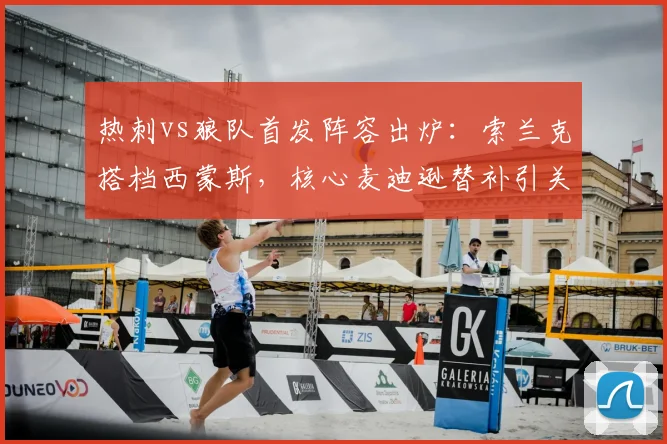 热刺vs狼队首发阵容出炉:索兰克搭档西蒙斯,核心麦迪逊替补引关注