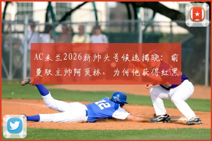 AC米兰2026新帅头号候选揭晓：前曼联主帅阿莫林，为何他获得红黑军团青睐？竞争现状与未来影响全解析