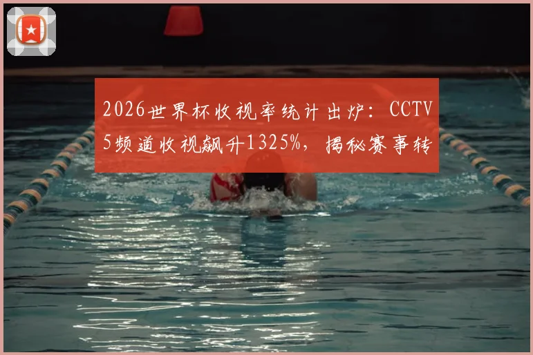 2026世界杯收视率统计出炉:CCTV5频道收视飙升1325%,揭秘赛事转播如何引爆全民观赛热潮